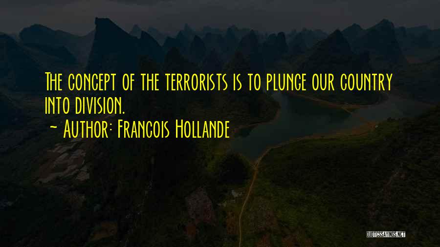 Francois Hollande Quotes: The Concept Of The Terrorists Is To Plunge Our Country Into Division.
