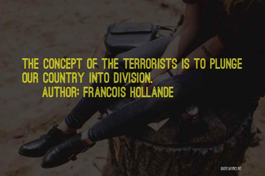 Francois Hollande Quotes: The Concept Of The Terrorists Is To Plunge Our Country Into Division.