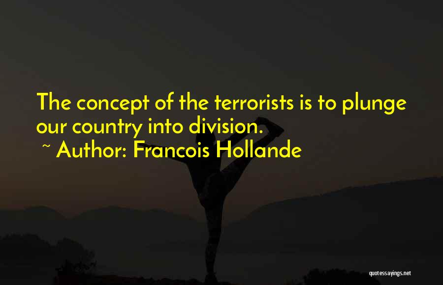 Francois Hollande Quotes: The Concept Of The Terrorists Is To Plunge Our Country Into Division.