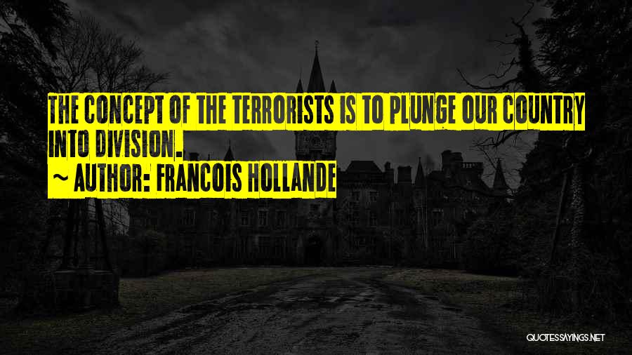 Francois Hollande Quotes: The Concept Of The Terrorists Is To Plunge Our Country Into Division.