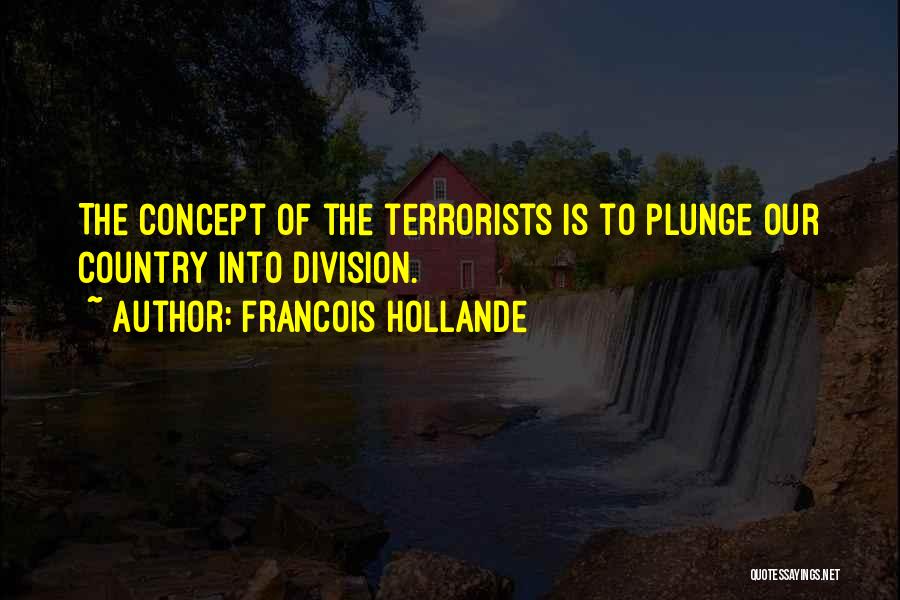 Francois Hollande Quotes: The Concept Of The Terrorists Is To Plunge Our Country Into Division.