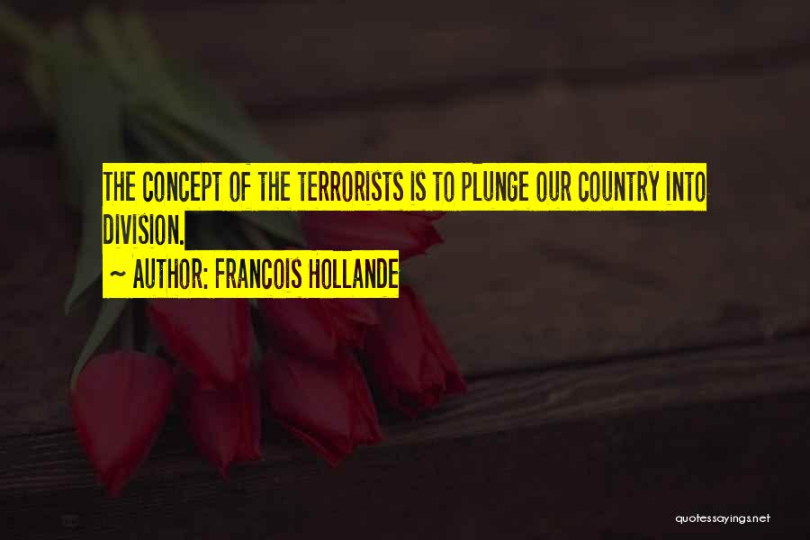 Francois Hollande Quotes: The Concept Of The Terrorists Is To Plunge Our Country Into Division.