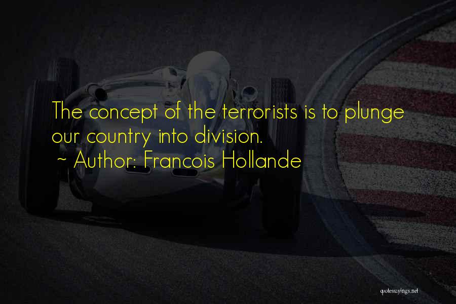 Francois Hollande Quotes: The Concept Of The Terrorists Is To Plunge Our Country Into Division.