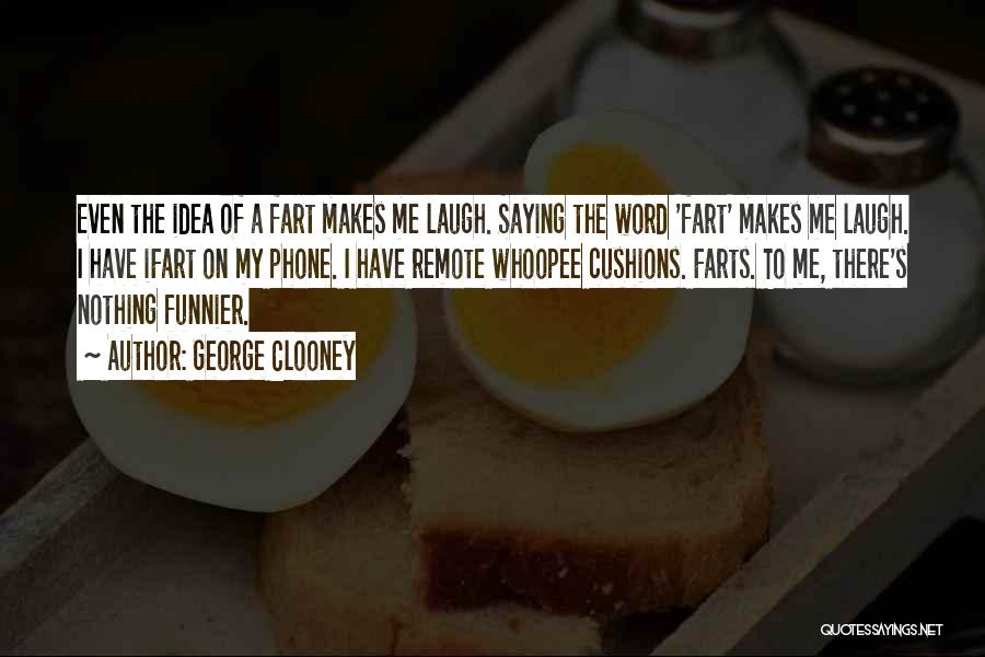 George Clooney Quotes: Even The Idea Of A Fart Makes Me Laugh. Saying The Word 'fart' Makes Me Laugh. I Have Ifart On