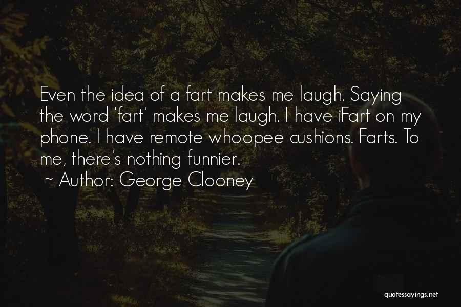 George Clooney Quotes: Even The Idea Of A Fart Makes Me Laugh. Saying The Word 'fart' Makes Me Laugh. I Have Ifart On