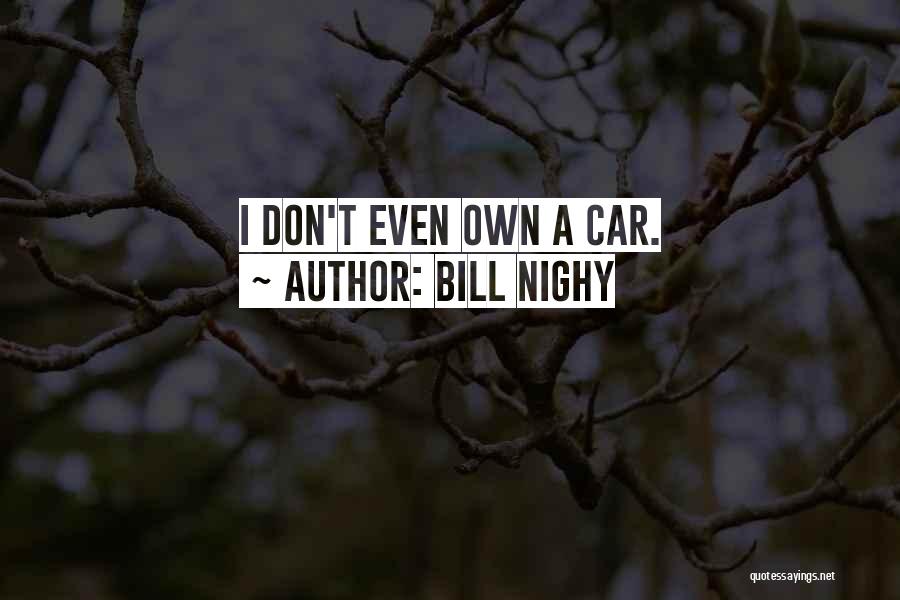 Bill Nighy Quotes: I Don't Even Own A Car.