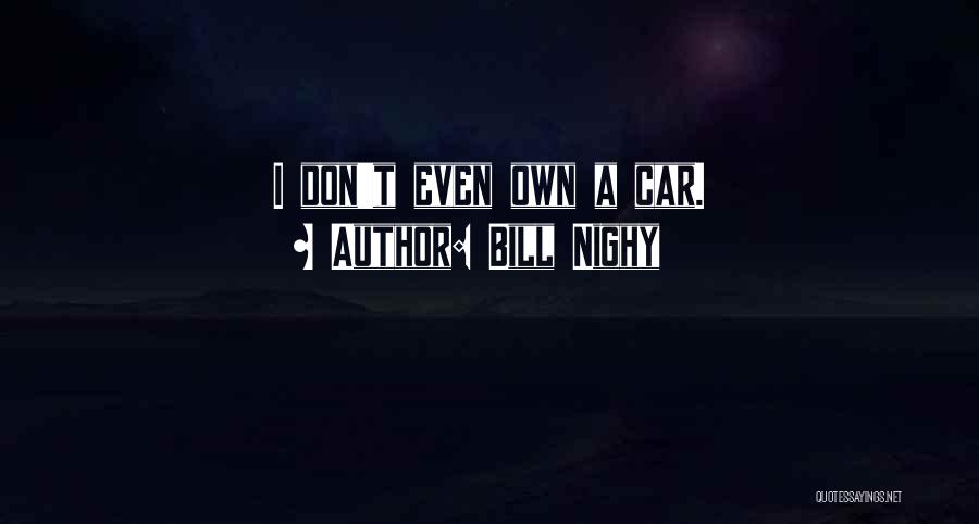 Bill Nighy Quotes: I Don't Even Own A Car.