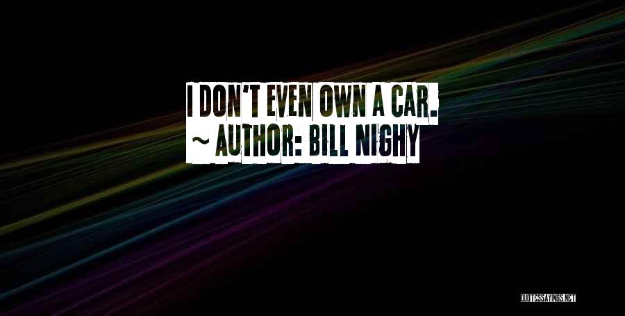 Bill Nighy Quotes: I Don't Even Own A Car.