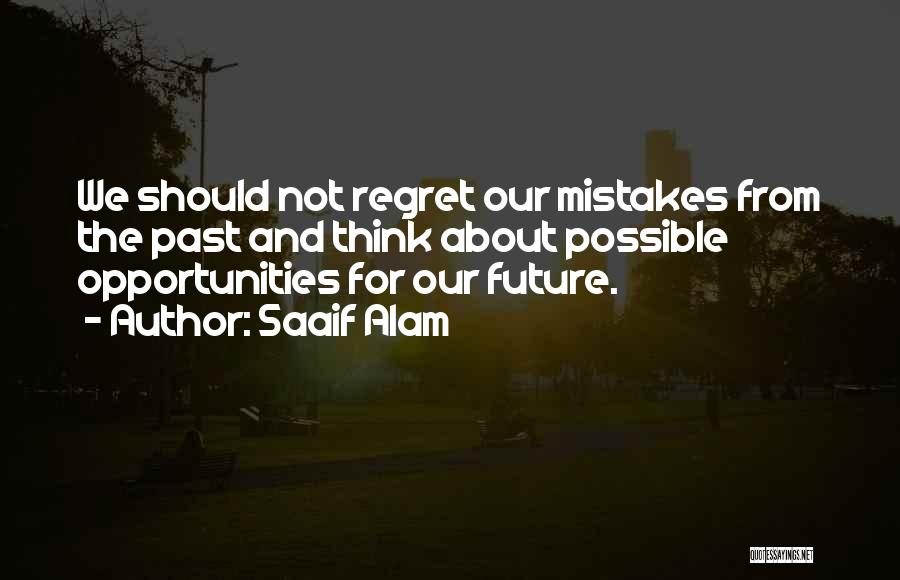 Saaif Alam Quotes: We Should Not Regret Our Mistakes From The Past And Think About Possible Opportunities For Our Future.