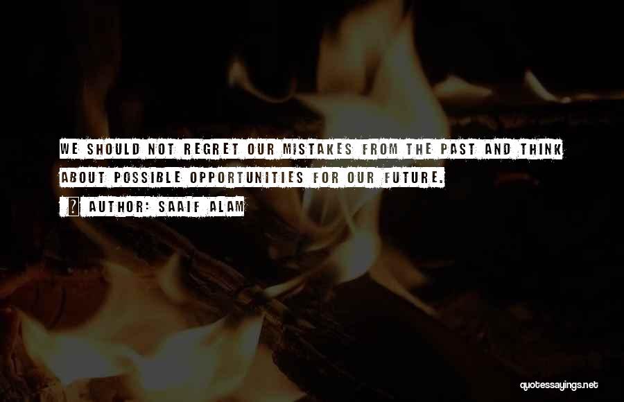 Saaif Alam Quotes: We Should Not Regret Our Mistakes From The Past And Think About Possible Opportunities For Our Future.