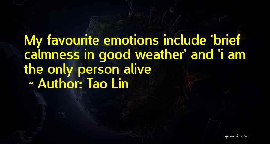 Tao Lin Quotes: My Favourite Emotions Include 'brief Calmness In Good Weather' And 'i Am The Only Person Alive