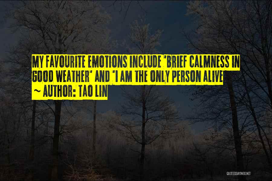 Tao Lin Quotes: My Favourite Emotions Include 'brief Calmness In Good Weather' And 'i Am The Only Person Alive