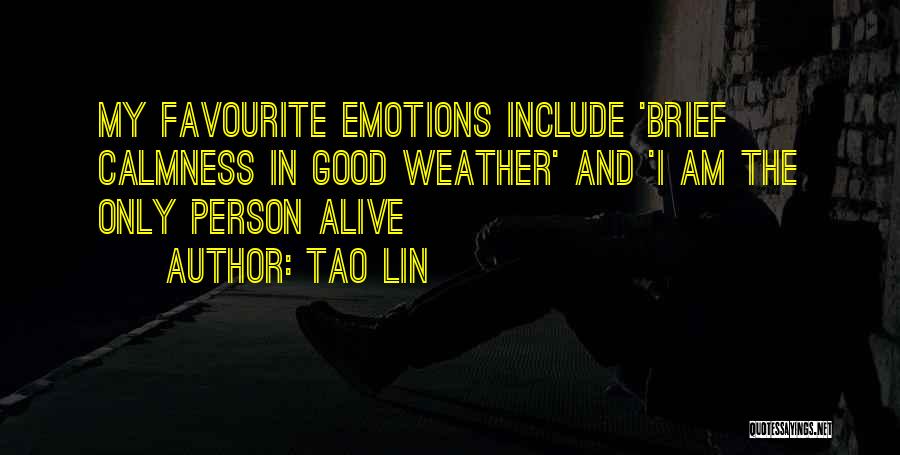 Tao Lin Quotes: My Favourite Emotions Include 'brief Calmness In Good Weather' And 'i Am The Only Person Alive