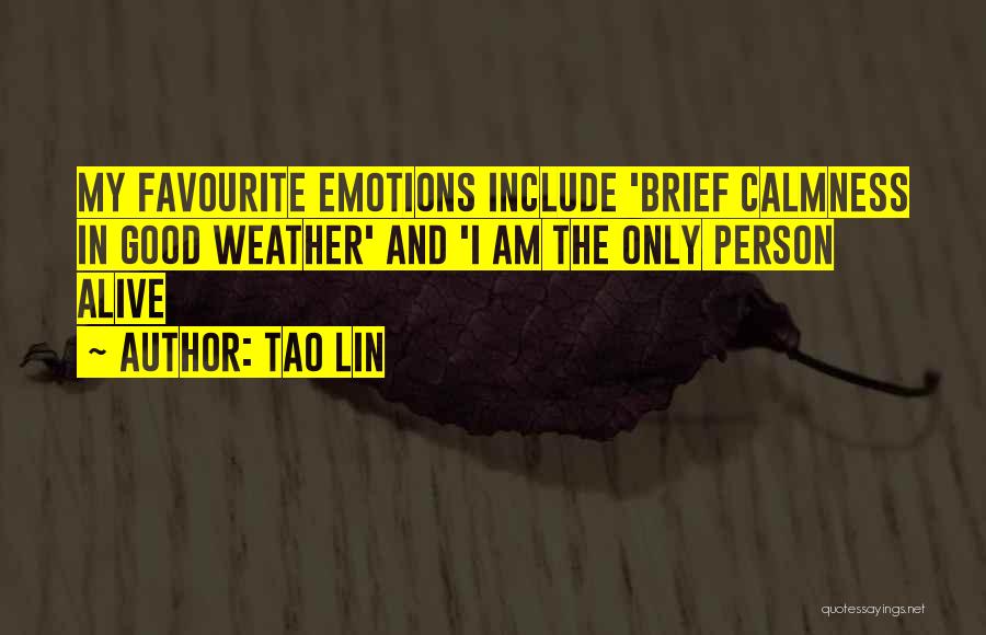 Tao Lin Quotes: My Favourite Emotions Include 'brief Calmness In Good Weather' And 'i Am The Only Person Alive
