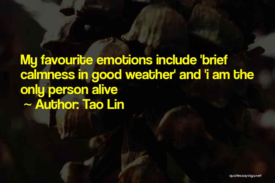 Tao Lin Quotes: My Favourite Emotions Include 'brief Calmness In Good Weather' And 'i Am The Only Person Alive