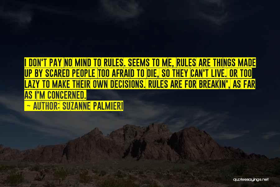 Suzanne Palmieri Quotes: I Don't Pay No Mind To Rules. Seems To Me, Rules Are Things Made Up By Scared People Too Afraid