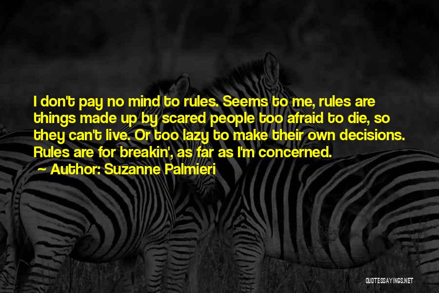 Suzanne Palmieri Quotes: I Don't Pay No Mind To Rules. Seems To Me, Rules Are Things Made Up By Scared People Too Afraid