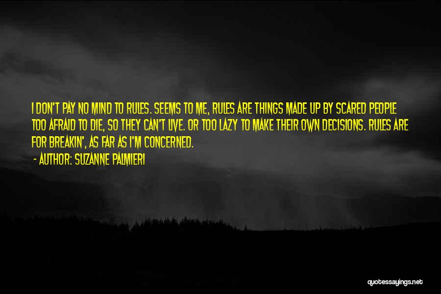 Suzanne Palmieri Quotes: I Don't Pay No Mind To Rules. Seems To Me, Rules Are Things Made Up By Scared People Too Afraid