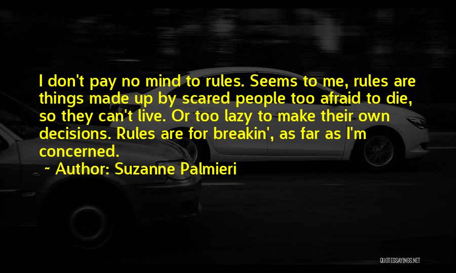 Suzanne Palmieri Quotes: I Don't Pay No Mind To Rules. Seems To Me, Rules Are Things Made Up By Scared People Too Afraid