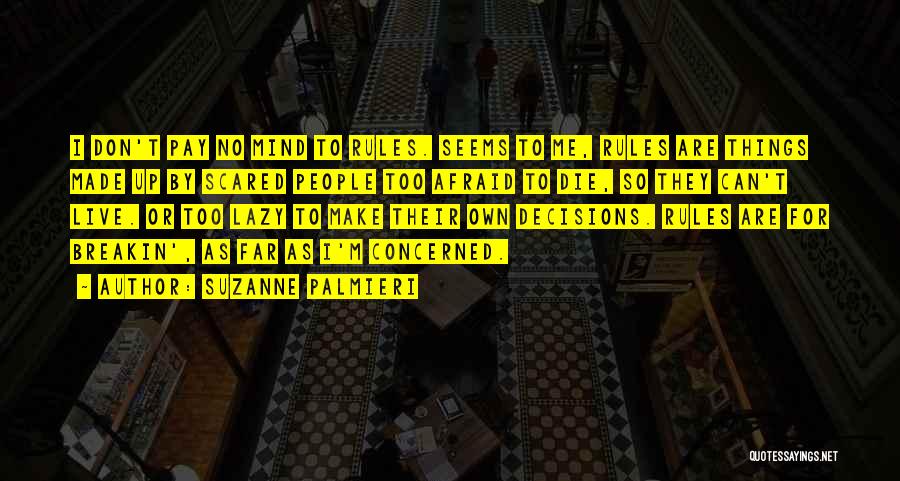 Suzanne Palmieri Quotes: I Don't Pay No Mind To Rules. Seems To Me, Rules Are Things Made Up By Scared People Too Afraid