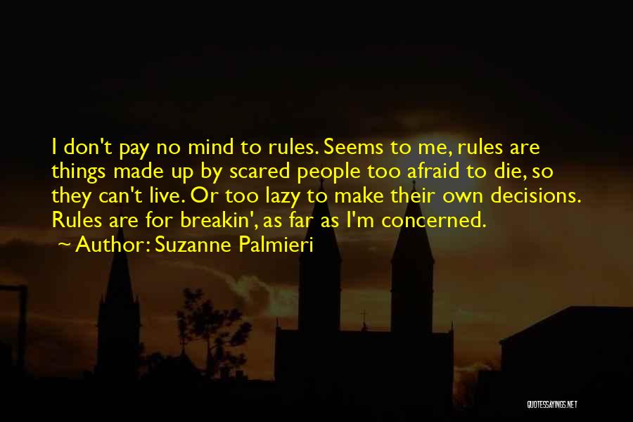 Suzanne Palmieri Quotes: I Don't Pay No Mind To Rules. Seems To Me, Rules Are Things Made Up By Scared People Too Afraid