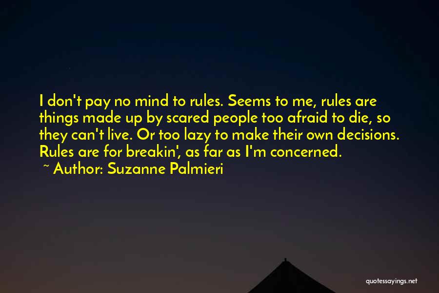 Suzanne Palmieri Quotes: I Don't Pay No Mind To Rules. Seems To Me, Rules Are Things Made Up By Scared People Too Afraid