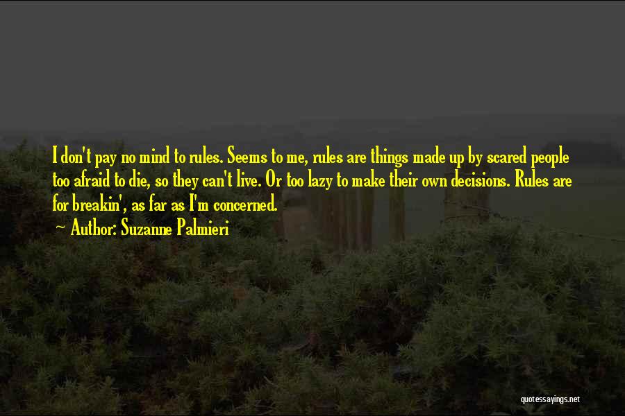 Suzanne Palmieri Quotes: I Don't Pay No Mind To Rules. Seems To Me, Rules Are Things Made Up By Scared People Too Afraid