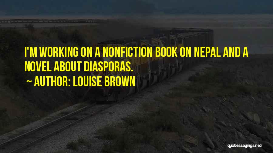 Louise Brown Quotes: I'm Working On A Nonfiction Book On Nepal And A Novel About Diasporas.