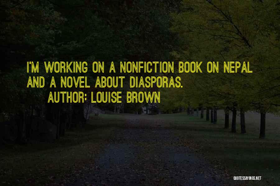Louise Brown Quotes: I'm Working On A Nonfiction Book On Nepal And A Novel About Diasporas.