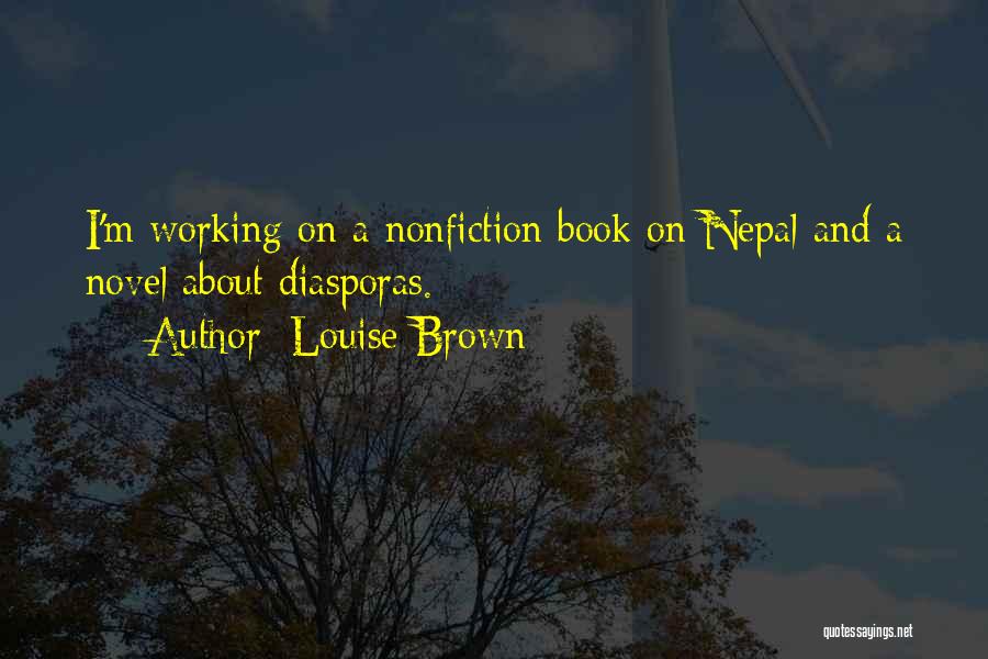 Louise Brown Quotes: I'm Working On A Nonfiction Book On Nepal And A Novel About Diasporas.