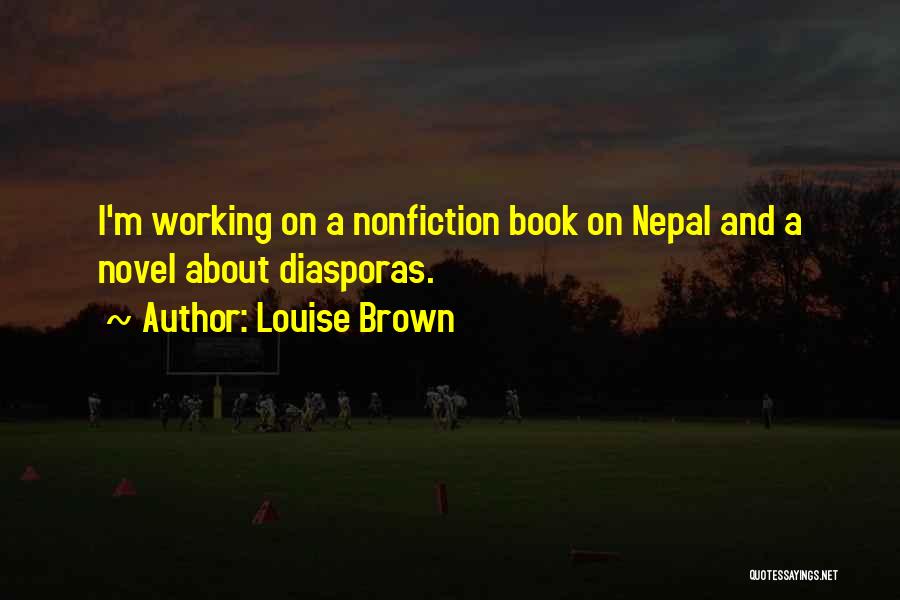 Louise Brown Quotes: I'm Working On A Nonfiction Book On Nepal And A Novel About Diasporas.