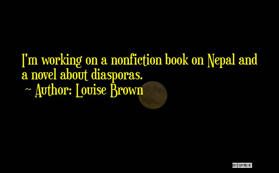 Louise Brown Quotes: I'm Working On A Nonfiction Book On Nepal And A Novel About Diasporas.