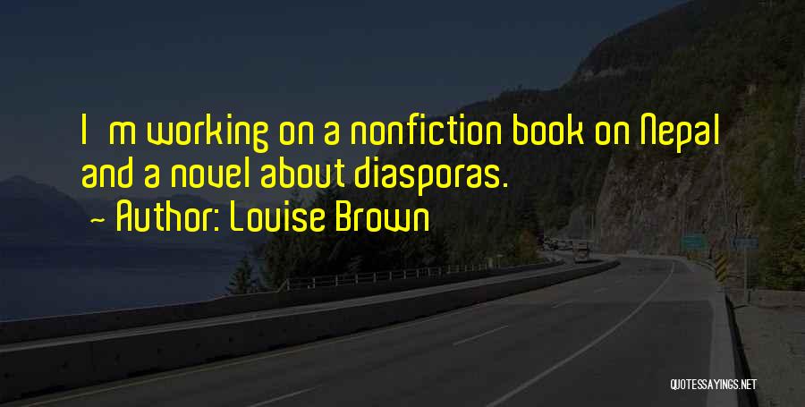 Louise Brown Quotes: I'm Working On A Nonfiction Book On Nepal And A Novel About Diasporas.