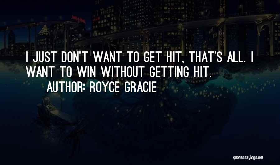 Royce Gracie Quotes: I Just Don't Want To Get Hit, That's All. I Want To Win Without Getting Hit.