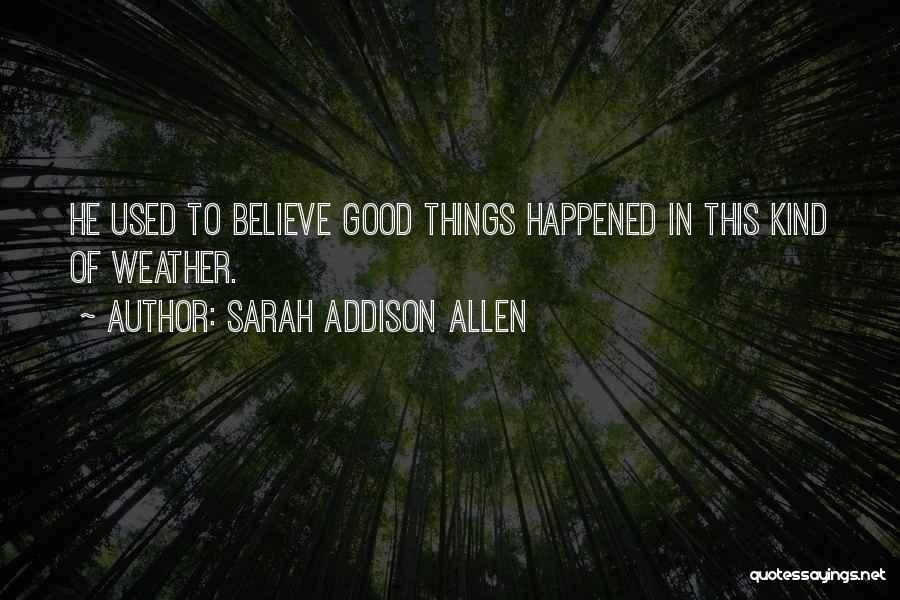 Sarah Addison Allen Quotes: He Used To Believe Good Things Happened In This Kind Of Weather.
