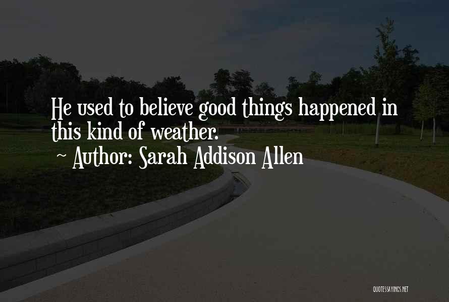 Sarah Addison Allen Quotes: He Used To Believe Good Things Happened In This Kind Of Weather.
