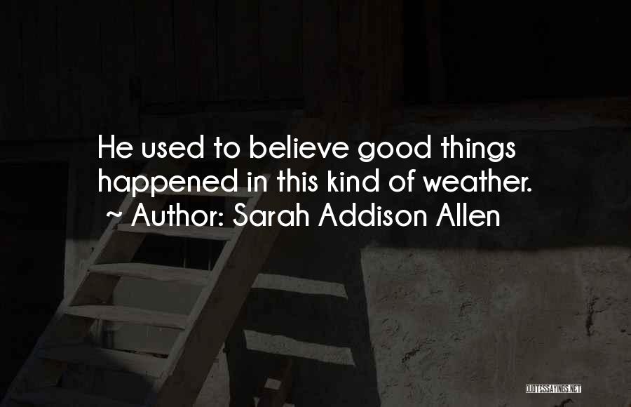 Sarah Addison Allen Quotes: He Used To Believe Good Things Happened In This Kind Of Weather.