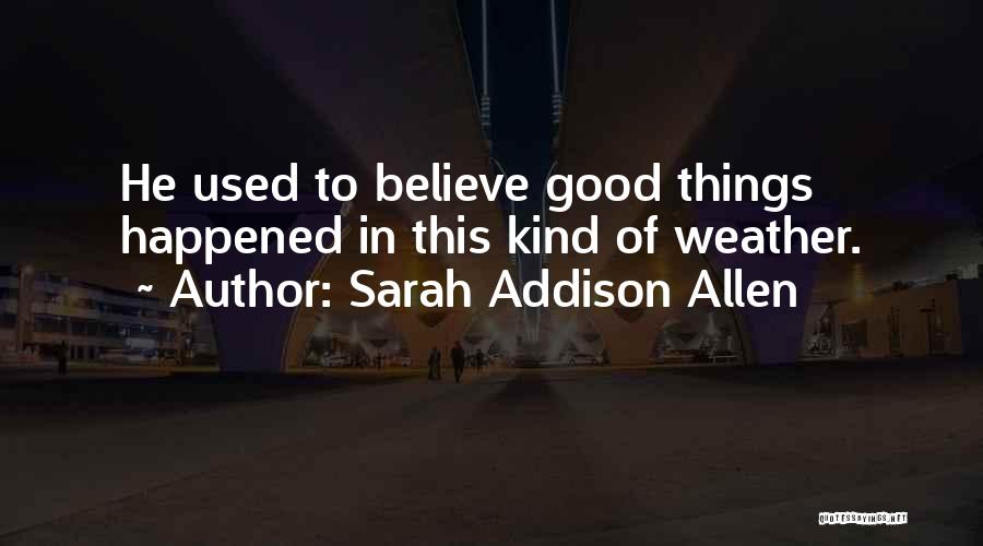 Sarah Addison Allen Quotes: He Used To Believe Good Things Happened In This Kind Of Weather.