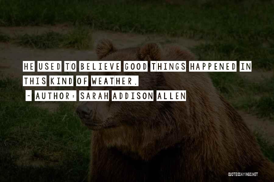 Sarah Addison Allen Quotes: He Used To Believe Good Things Happened In This Kind Of Weather.