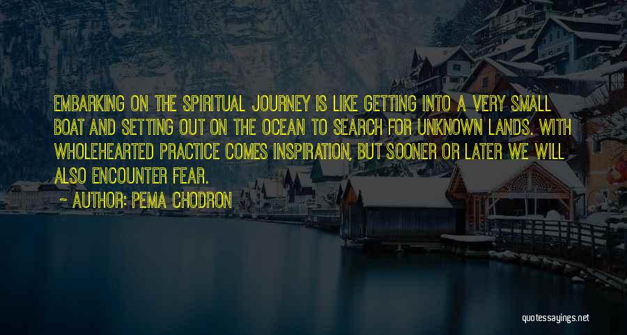 Pema Chodron Quotes: Embarking On The Spiritual Journey Is Like Getting Into A Very Small Boat And Setting Out On The Ocean To