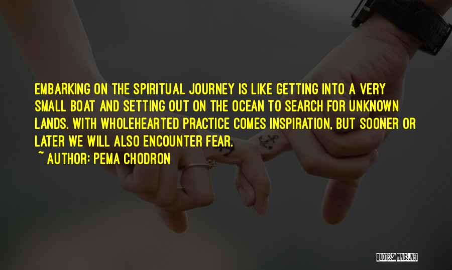 Pema Chodron Quotes: Embarking On The Spiritual Journey Is Like Getting Into A Very Small Boat And Setting Out On The Ocean To