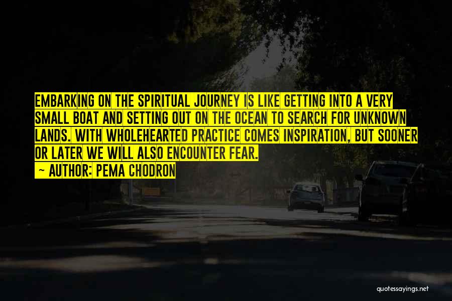 Pema Chodron Quotes: Embarking On The Spiritual Journey Is Like Getting Into A Very Small Boat And Setting Out On The Ocean To