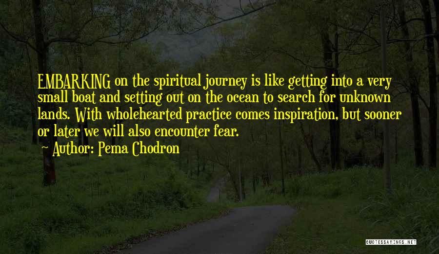 Pema Chodron Quotes: Embarking On The Spiritual Journey Is Like Getting Into A Very Small Boat And Setting Out On The Ocean To