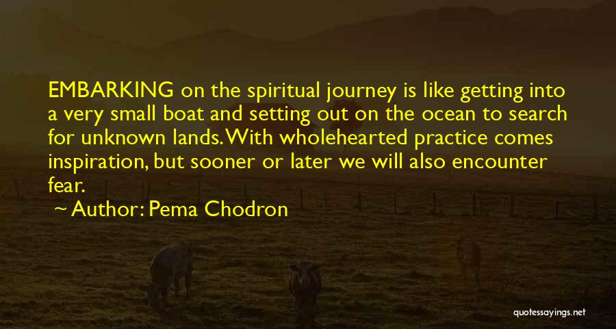 Pema Chodron Quotes: Embarking On The Spiritual Journey Is Like Getting Into A Very Small Boat And Setting Out On The Ocean To