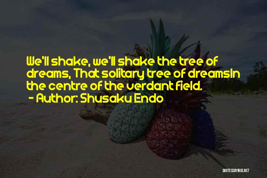 Shusaku Endo Quotes: We'll Shake, We'll Shake The Tree Of Dreams, That Solitary Tree Of Dreamsin The Centre Of The Verdant Field.