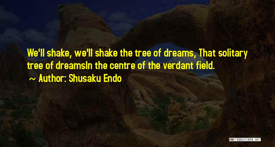 Shusaku Endo Quotes: We'll Shake, We'll Shake The Tree Of Dreams, That Solitary Tree Of Dreamsin The Centre Of The Verdant Field.