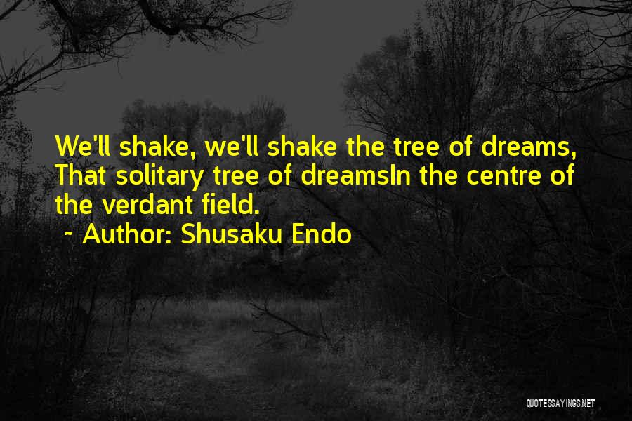 Shusaku Endo Quotes: We'll Shake, We'll Shake The Tree Of Dreams, That Solitary Tree Of Dreamsin The Centre Of The Verdant Field.