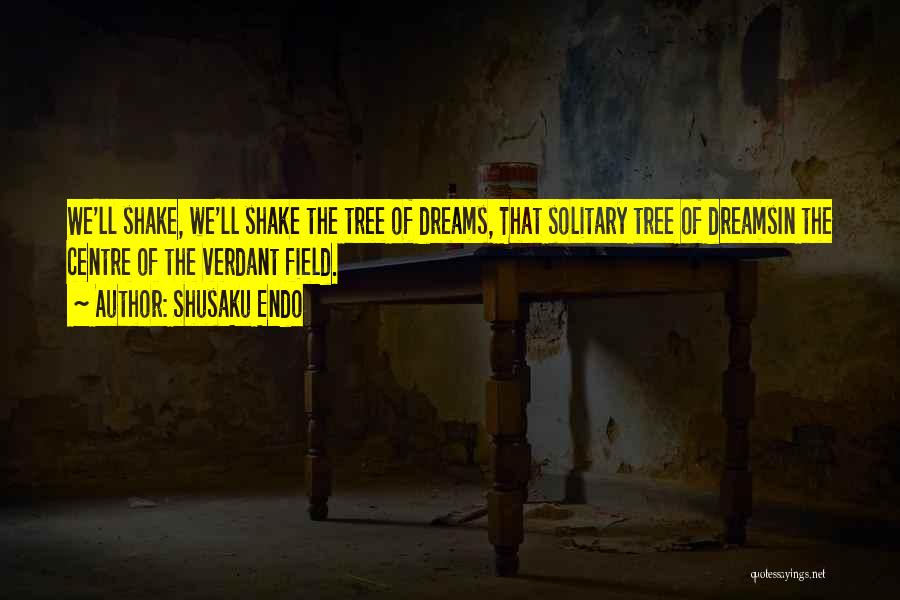 Shusaku Endo Quotes: We'll Shake, We'll Shake The Tree Of Dreams, That Solitary Tree Of Dreamsin The Centre Of The Verdant Field.