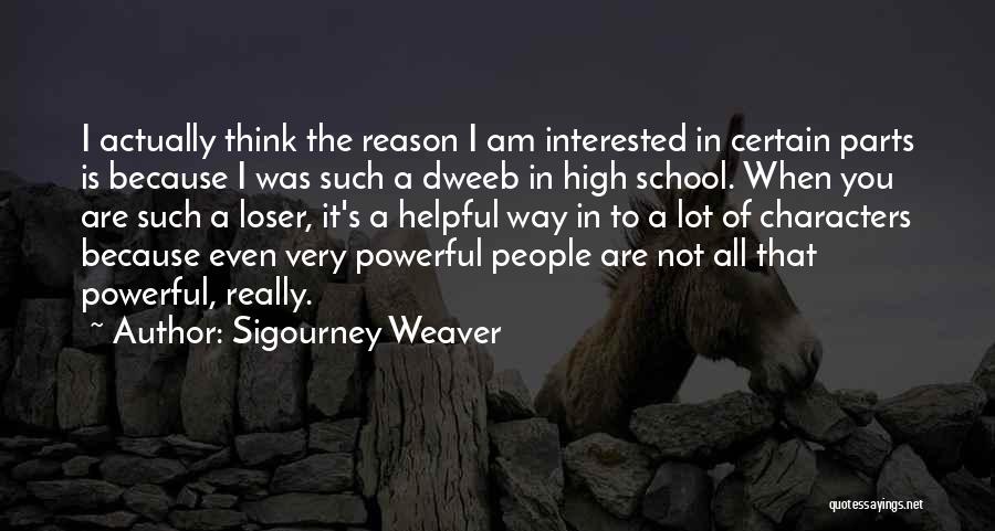 Sigourney Weaver Quotes: I Actually Think The Reason I Am Interested In Certain Parts Is Because I Was Such A Dweeb In High