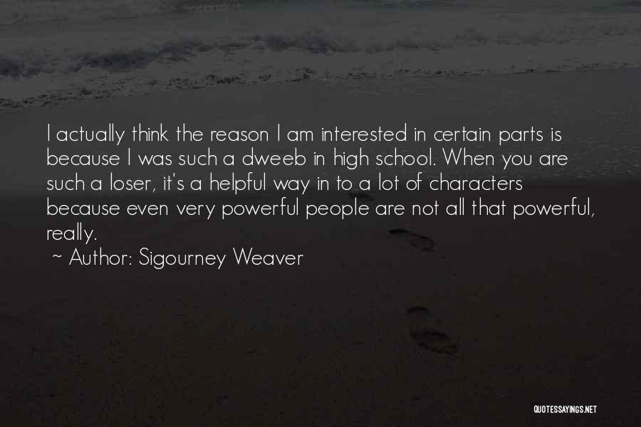 Sigourney Weaver Quotes: I Actually Think The Reason I Am Interested In Certain Parts Is Because I Was Such A Dweeb In High